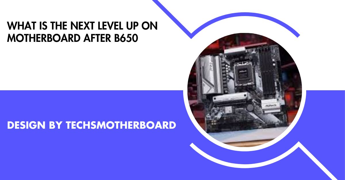 What Is The Next Level Up On Motherboard After B650